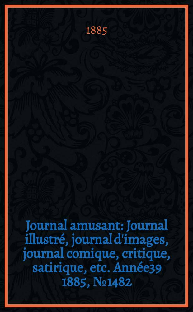Journal amusant : Journal illustré, journal d'images, journal comique, critique, satirique, etc. Année39 1885, №1482