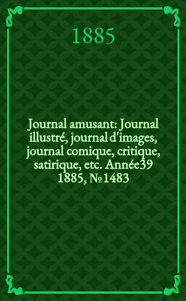 Journal amusant : Journal illustré, journal d'images, journal comique, critique, satirique, etc. Année39 1885, №1483