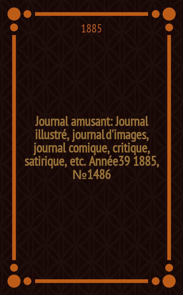 Journal amusant : Journal illustré, journal d'images, journal comique, critique, satirique, etc. Année39 1885, №1486