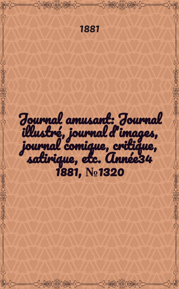 Journal amusant : Journal illustré, journal d'images, journal comique, critique, satirique, etc. Année34 1881, №1320