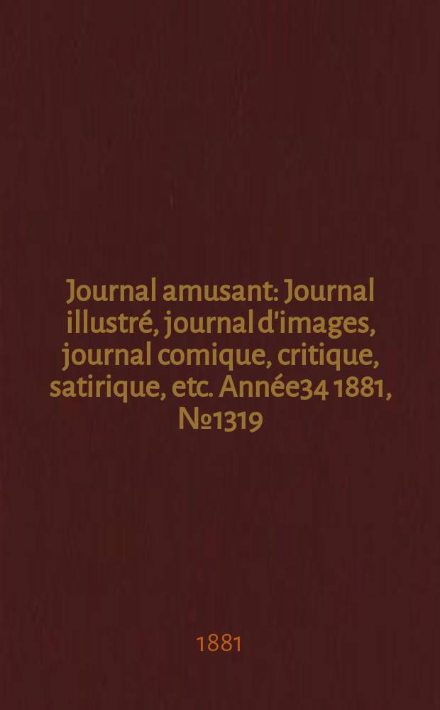 Journal amusant : Journal illustré, journal d'images, journal comique, critique, satirique, etc. Année34 1881, №1319