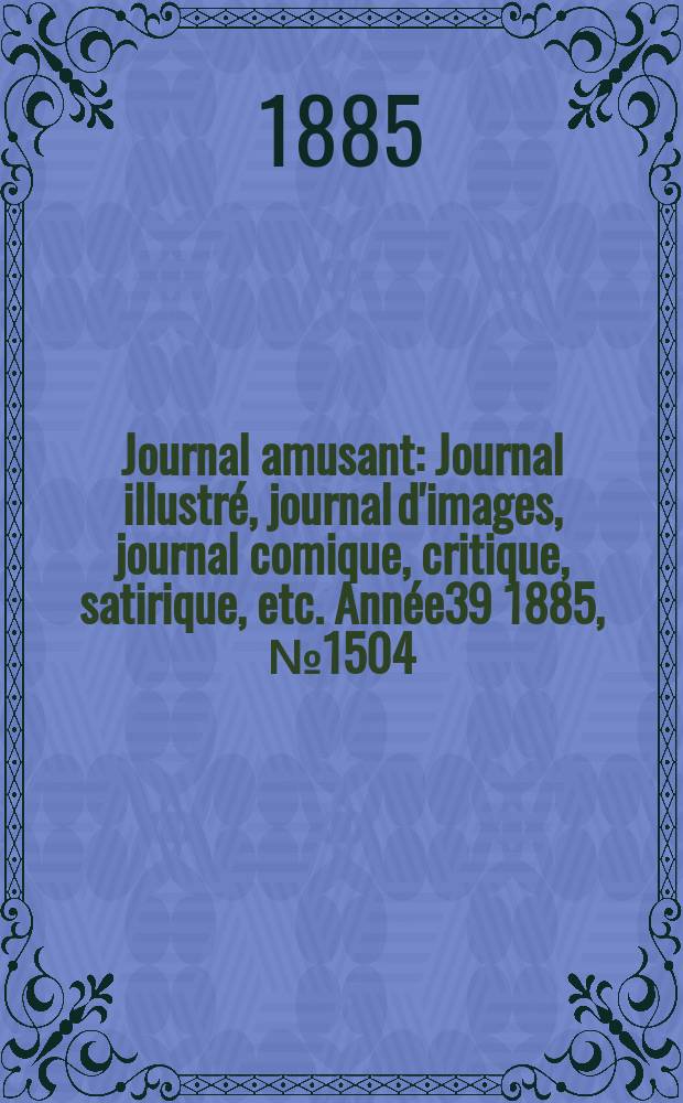 Journal amusant : Journal illustré, journal d'images, journal comique, critique, satirique, etc. Année39 1885, №1504