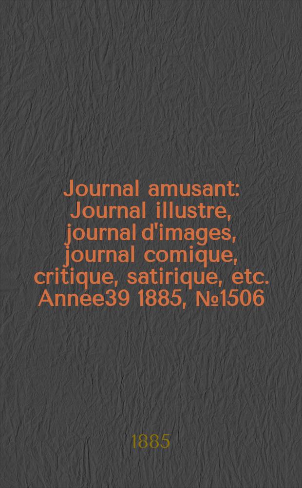 Journal amusant : Journal illustré, journal d'images, journal comique, critique, satirique, etc. Année39 1885, №1506