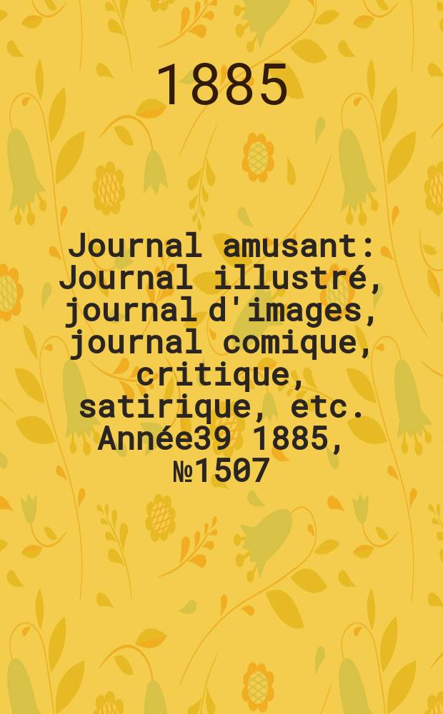 Journal amusant : Journal illustré, journal d'images, journal comique, critique, satirique, etc. Année39 1885, №1507