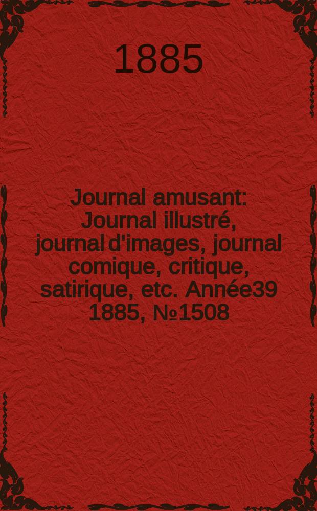 Journal amusant : Journal illustré, journal d'images, journal comique, critique, satirique, etc. Année39 1885, №1508