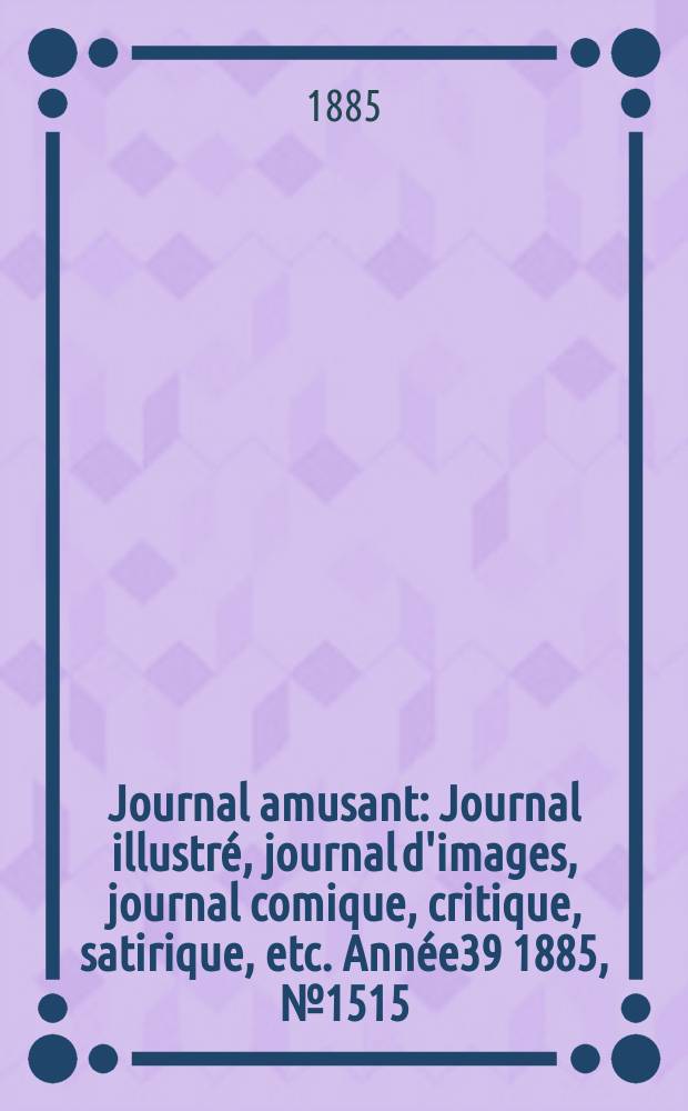 Journal amusant : Journal illustré, journal d'images, journal comique, critique, satirique, etc. Année39 1885, №1515