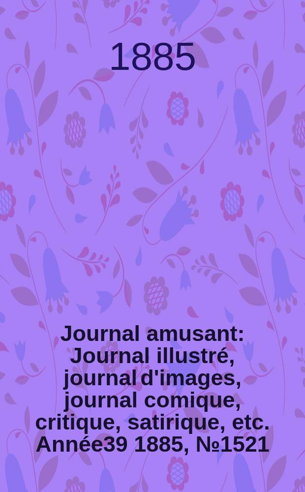Journal amusant : Journal illustré, journal d'images, journal comique, critique, satirique, etc. Année39 1885, №1521