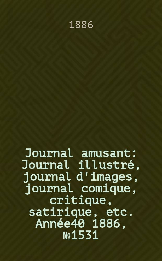 Journal amusant : Journal illustré, journal d'images, journal comique, critique, satirique, etc. Année40 1886, №1531