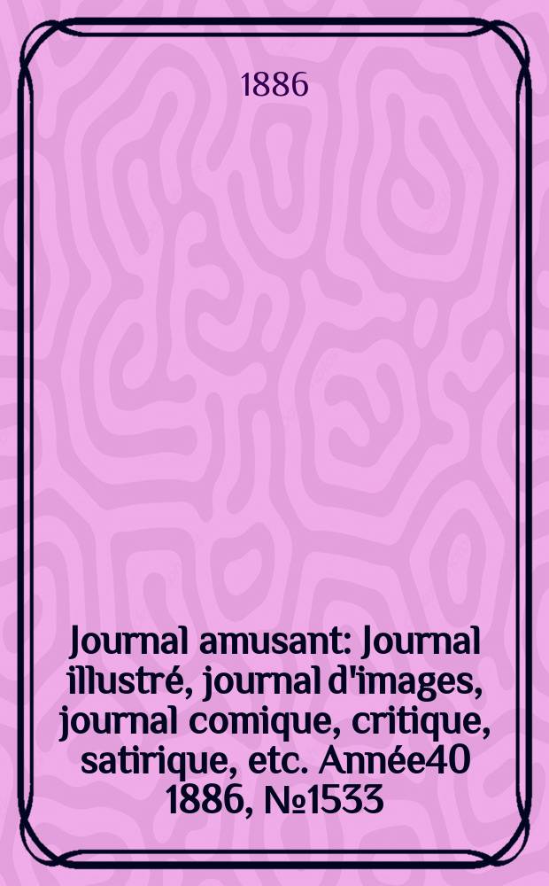 Journal amusant : Journal illustré, journal d'images, journal comique, critique, satirique, etc. Année40 1886, №1533