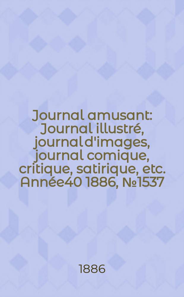 Journal amusant : Journal illustré, journal d'images, journal comique, critique, satirique, etc. Année40 1886, №1537