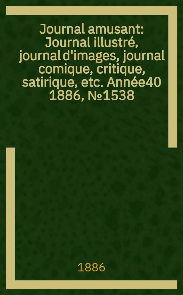 Journal amusant : Journal illustré, journal d'images, journal comique, critique, satirique, etc. Année40 1886, №1538