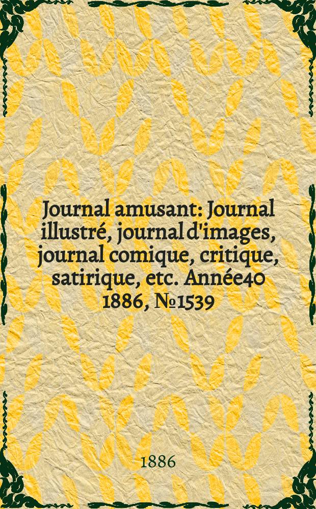 Journal amusant : Journal illustré, journal d'images, journal comique, critique, satirique, etc. Année40 1886, №1539