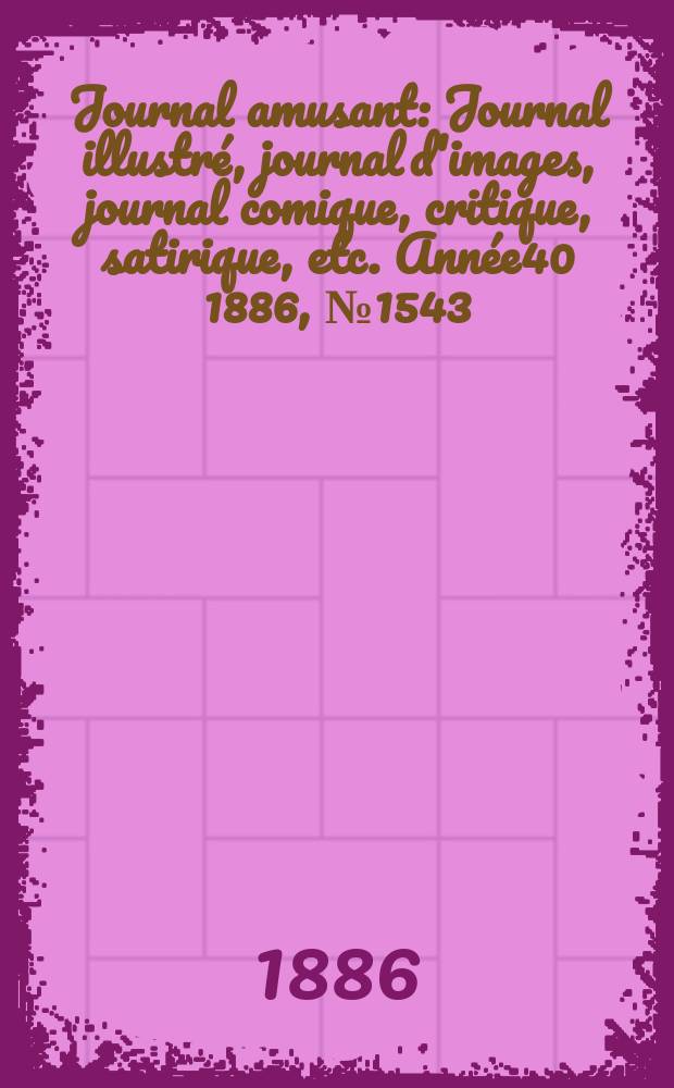 Journal amusant : Journal illustré, journal d'images, journal comique, critique, satirique, etc. Année40 1886, №1543
