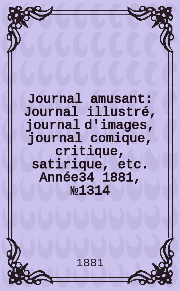 Journal amusant : Journal illustré, journal d'images, journal comique, critique, satirique, etc. Année34 1881, №1314