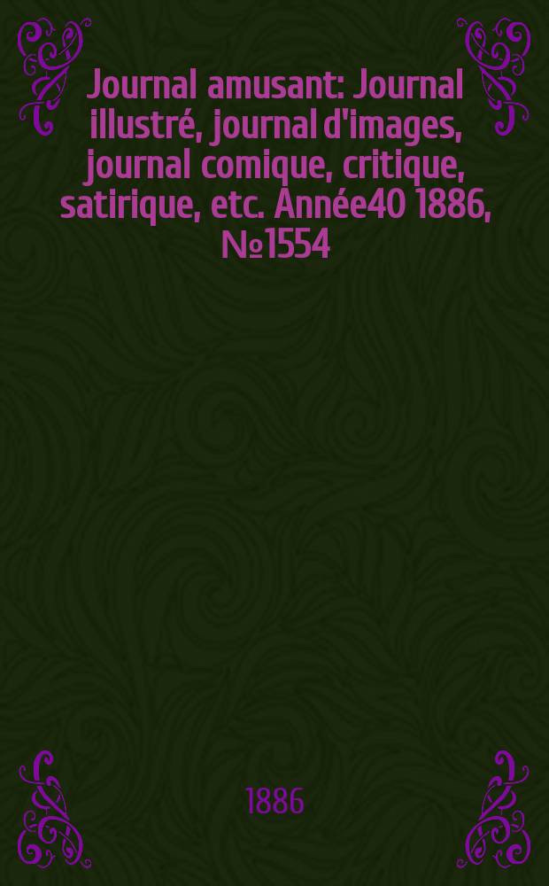 Journal amusant : Journal illustré, journal d'images, journal comique, critique, satirique, etc. Année40 1886, №1554