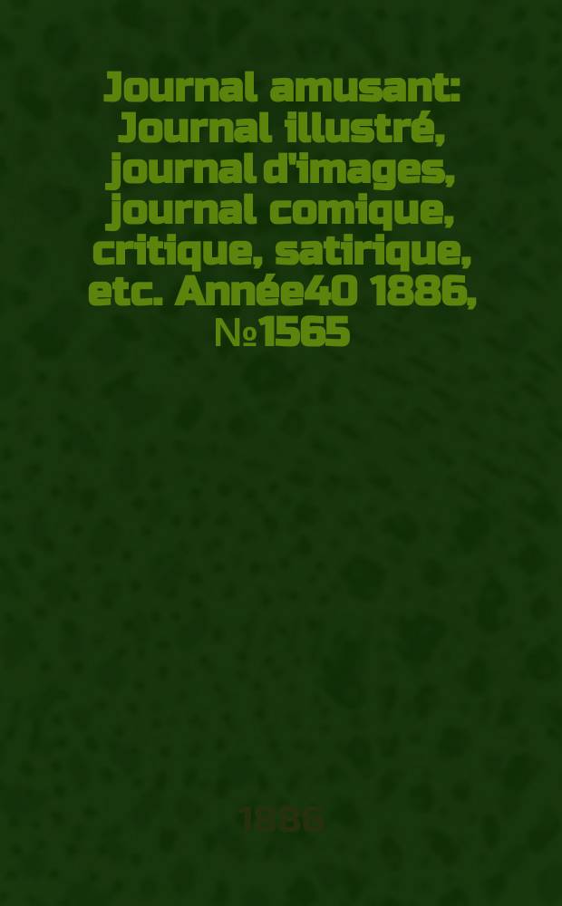 Journal amusant : Journal illustré, journal d'images, journal comique, critique, satirique, etc. Année40 1886, №1565