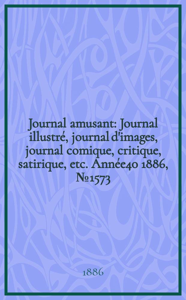 Journal amusant : Journal illustré, journal d'images, journal comique, critique, satirique, etc. Année40 1886, №1573