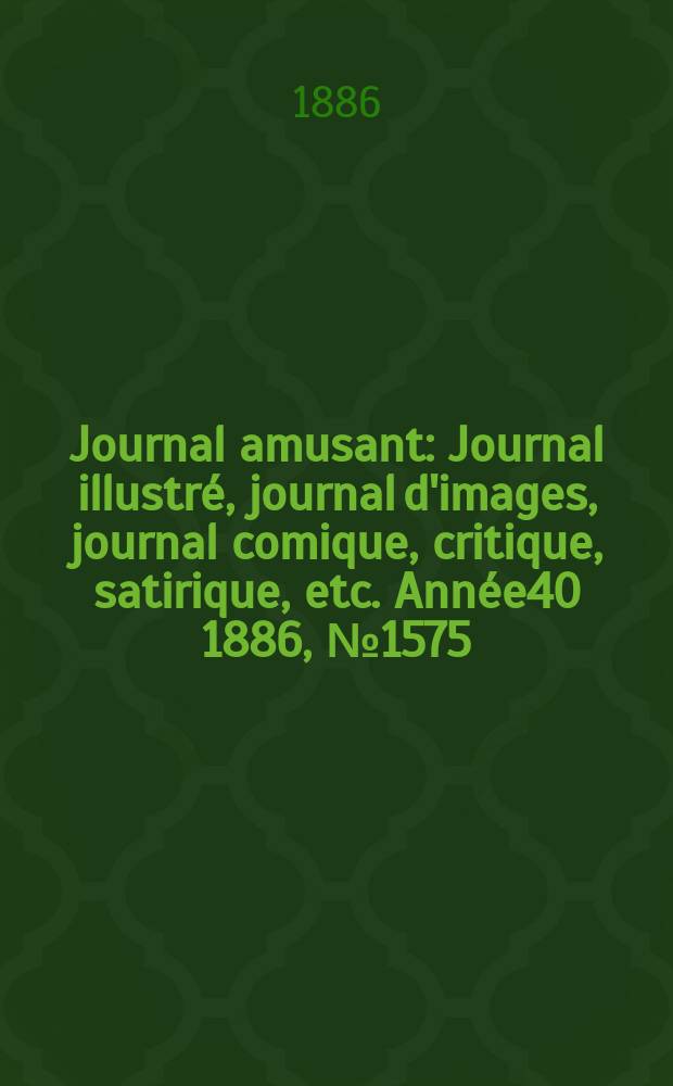 Journal amusant : Journal illustré, journal d'images, journal comique, critique, satirique, etc. Année40 1886, №1575