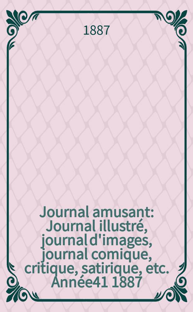 Journal amusant : Journal illustr&eacute;, journal d'images, journal comique, critique, satirique, etc. Ann&eacute;e41 1887/1888, №1594