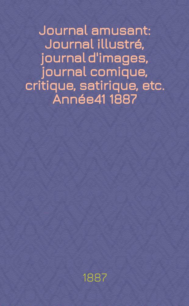 Journal amusant : Journal illustr&eacute;, journal d'images, journal comique, critique, satirique, etc. Ann&eacute;e41 1887/1888, №1622