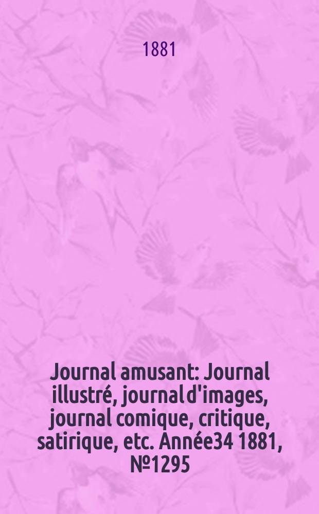 Journal amusant : Journal illustré, journal d'images, journal comique, critique, satirique, etc. Année34 1881, №1295