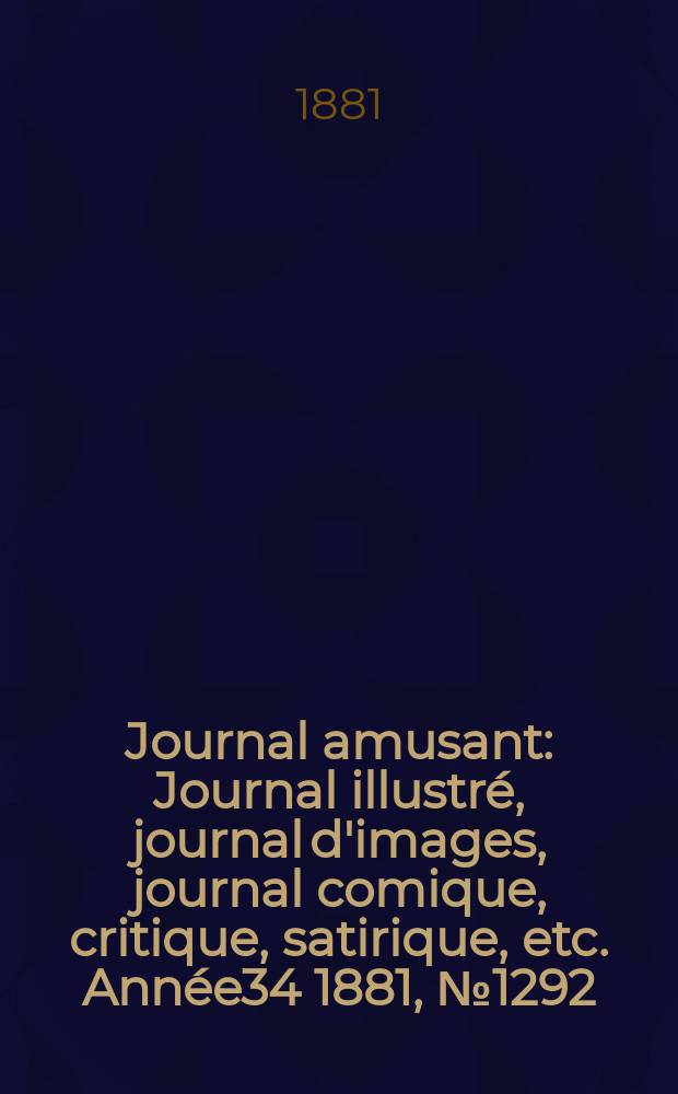 Journal amusant : Journal illustré, journal d'images, journal comique, critique, satirique, etc. Année34 1881, №1292