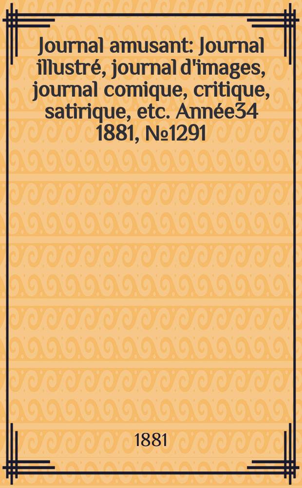 Journal amusant : Journal illustré, journal d'images, journal comique, critique, satirique, etc. Année34 1881, №1291