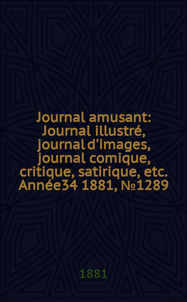 Journal amusant : Journal illustré, journal d'images, journal comique, critique, satirique, etc. Année34 1881, №1289