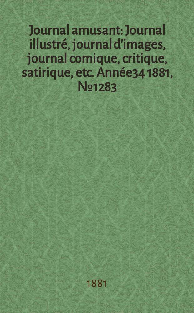 Journal amusant : Journal illustré, journal d'images, journal comique, critique, satirique, etc. Année34 1881, №1283