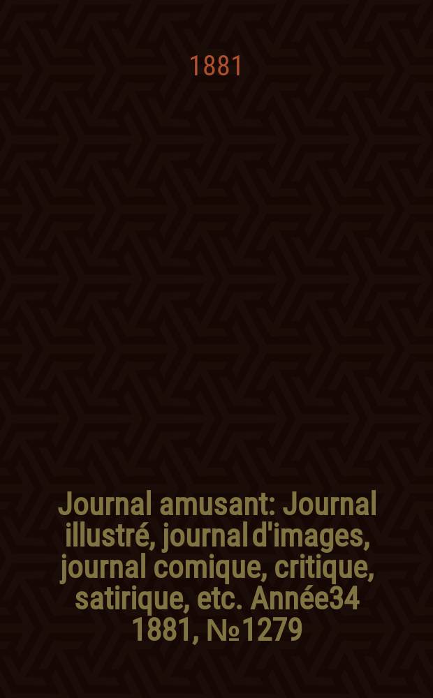 Journal amusant : Journal illustré, journal d'images, journal comique, critique, satirique, etc. Année34 1881, №1279