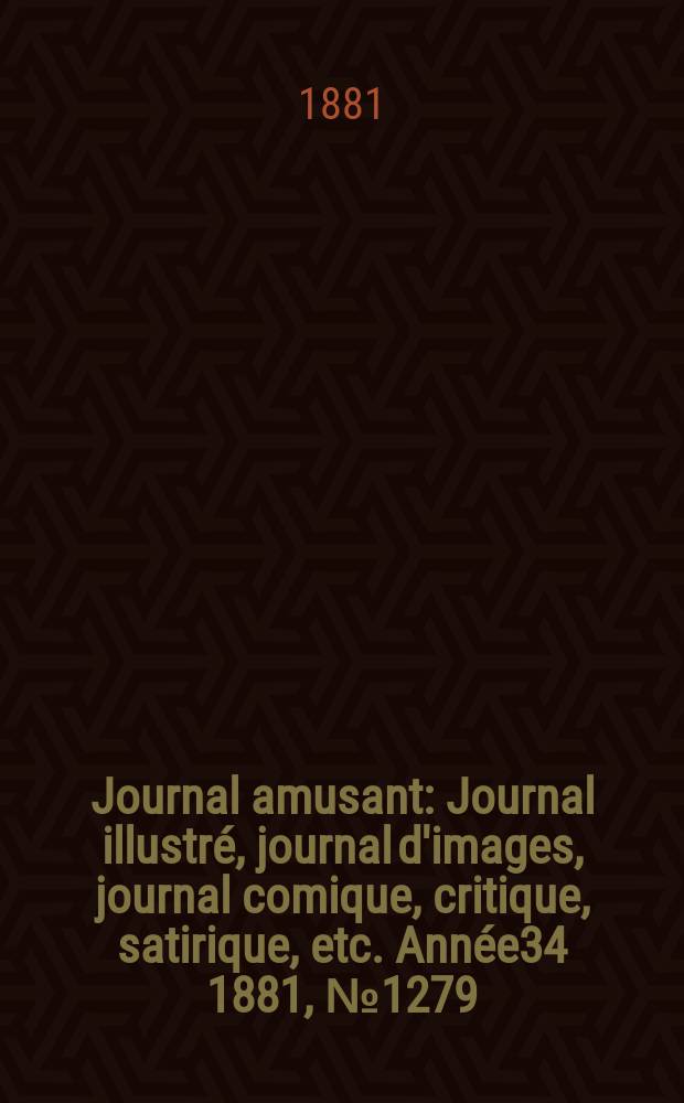 Journal amusant : Journal illustré, journal d'images, journal comique, critique, satirique, etc. Année34 1881, №1279