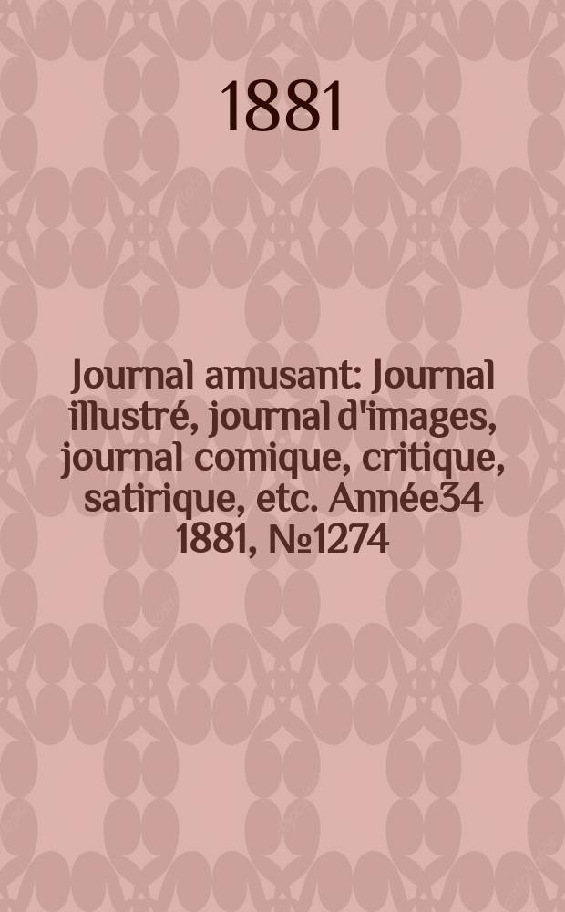 Journal amusant : Journal illustr&eacute;, journal d'images, journal comique, critique, satirique, etc. Ann&eacute;e34 1881, №1274
