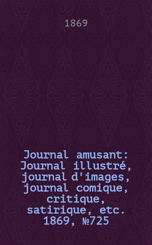 Journal amusant : Journal illustré, journal d'images, journal comique, critique, satirique, etc. 1869, №725