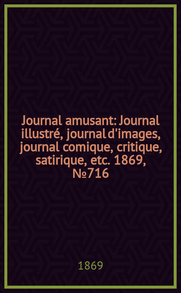 Journal amusant : Journal illustré, journal d'images, journal comique, critique, satirique, etc. 1869, №716