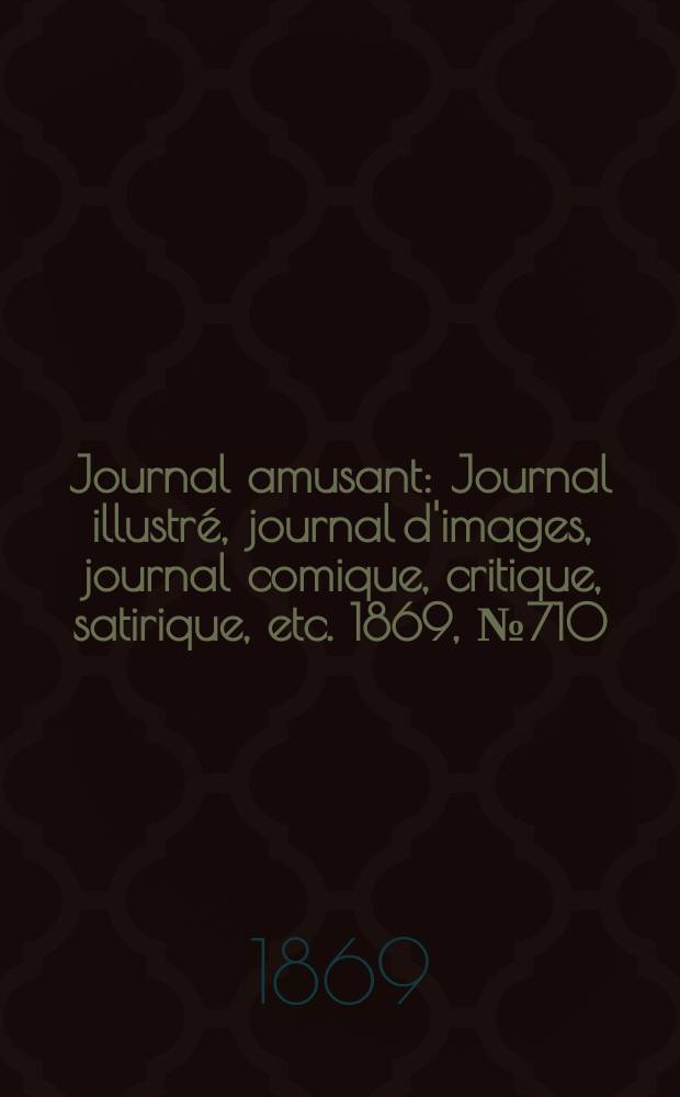 Journal amusant : Journal illustré, journal d'images, journal comique, critique, satirique, etc. 1869, №710