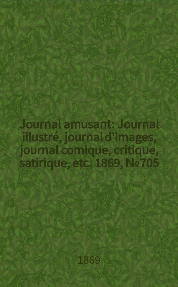 Journal amusant : Journal illustré, journal d'images, journal comique, critique, satirique, etc. 1869, №705