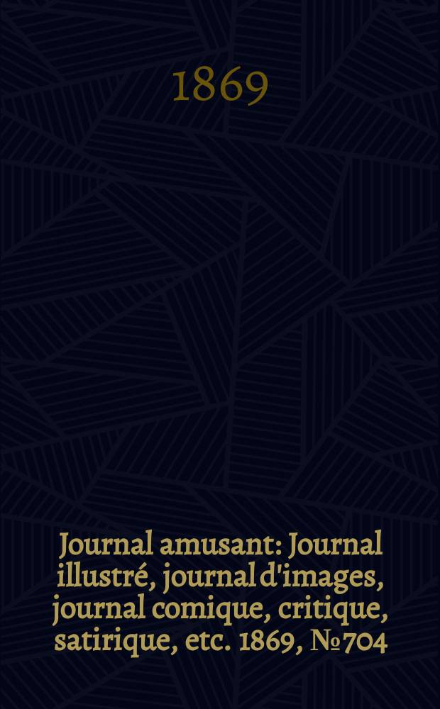 Journal amusant : Journal illustré, journal d'images, journal comique, critique, satirique, etc. 1869, №704