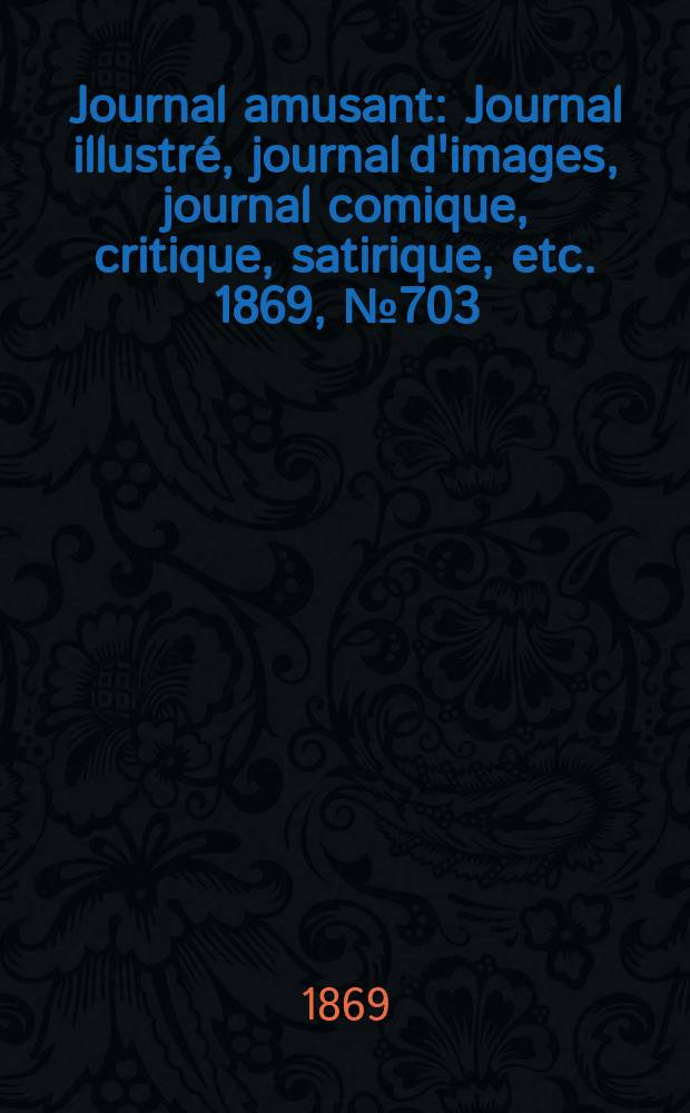 Journal amusant : Journal illustré, journal d'images, journal comique, critique, satirique, etc. 1869, №703