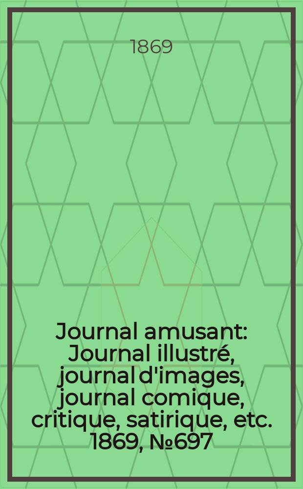 Journal amusant : Journal illustré, journal d'images, journal comique, critique, satirique, etc. 1869, №697