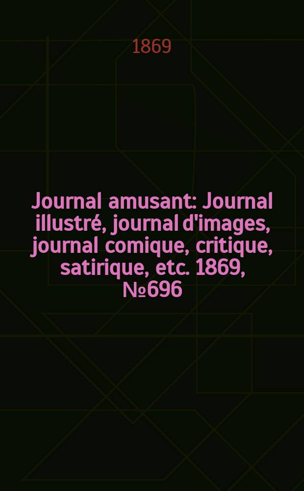 Journal amusant : Journal illustré, journal d'images, journal comique, critique, satirique, etc. 1869, №696
