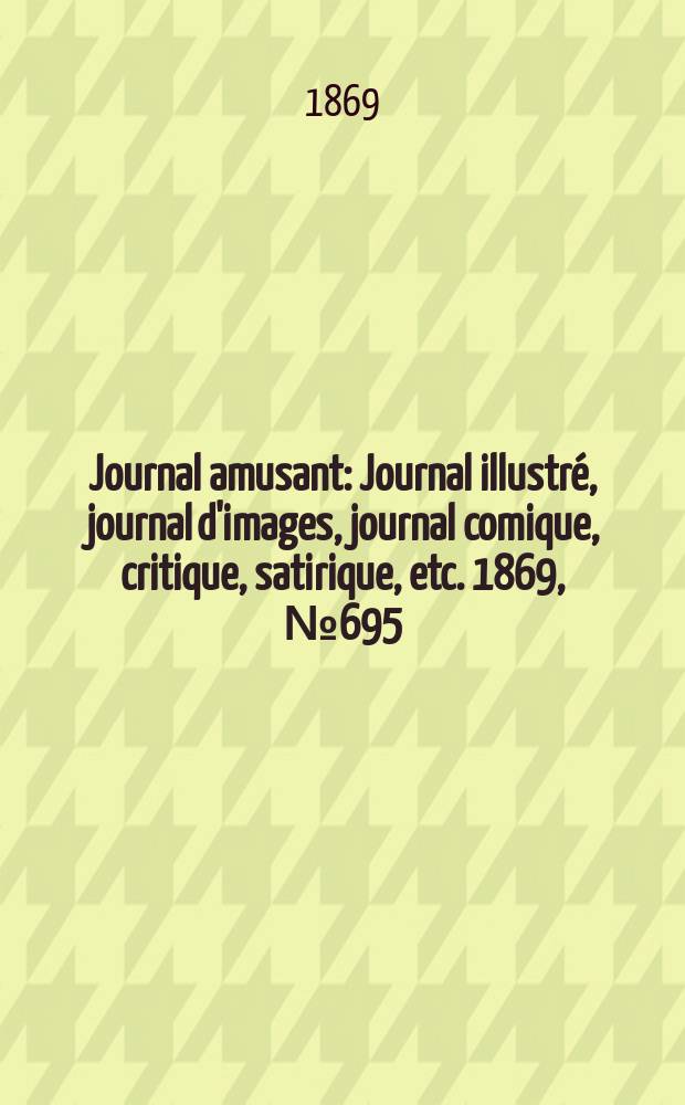 Journal amusant : Journal illustré, journal d'images, journal comique, critique, satirique, etc. 1869, №695
