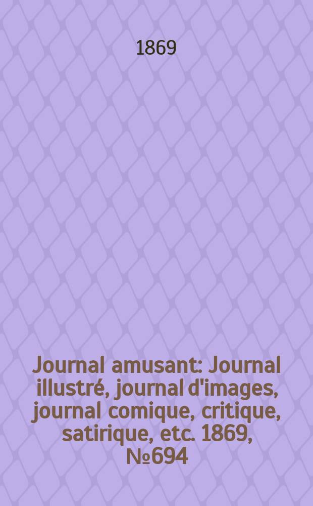 Journal amusant : Journal illustré, journal d'images, journal comique, critique, satirique, etc. 1869, №694