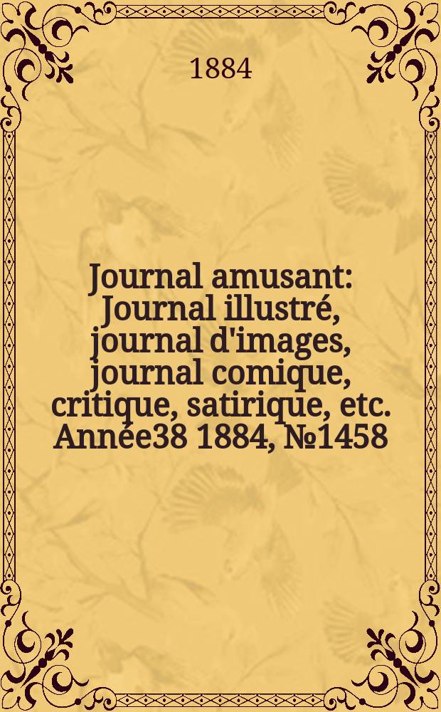 Journal amusant : Journal illustr&eacute;, journal d'images, journal comique, critique, satirique, etc. Ann&eacute;e38 1884, №1458