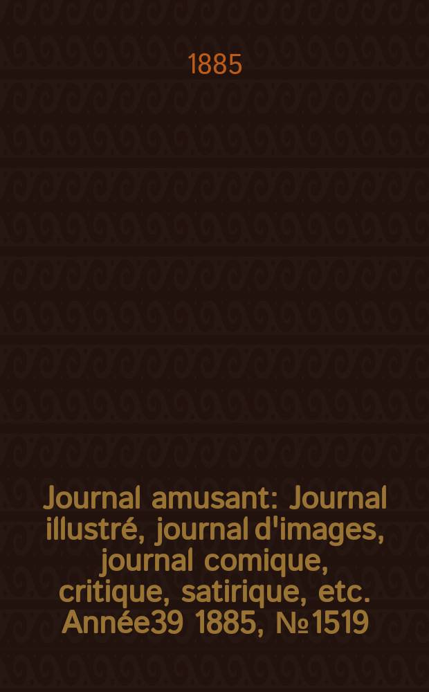 Journal amusant : Journal illustré, journal d'images, journal comique, critique, satirique, etc. Année39 1885, №1519
