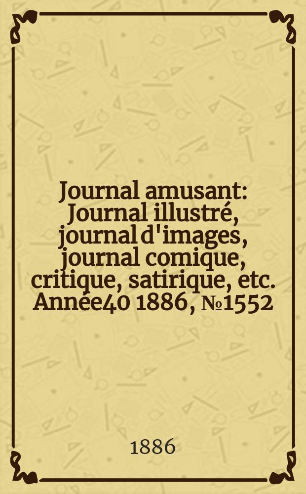 Journal amusant : Journal illustré, journal d'images, journal comique, critique, satirique, etc. Année40 1886, №1552