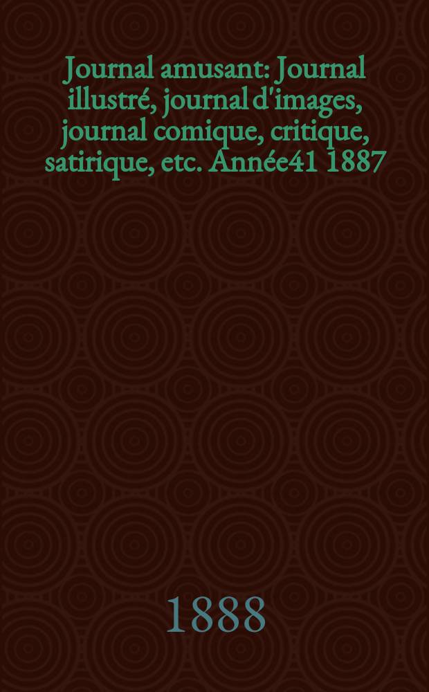 Journal amusant : Journal illustr&eacute;, journal d'images, journal comique, critique, satirique, etc. Ann&eacute;e41 1887/1888, №1655