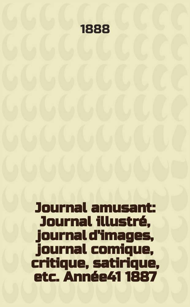 Journal amusant : Journal illustré, journal d'images, journal comique, critique, satirique, etc. Année41 1887/1888, №1672