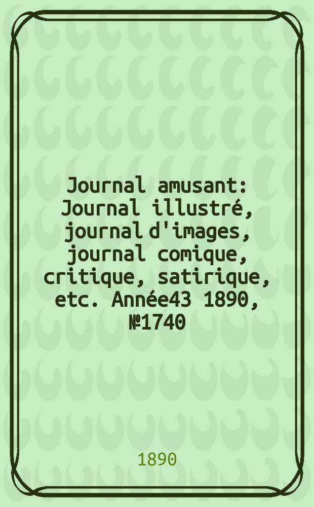 Journal amusant : Journal illustré, journal d'images, journal comique, critique, satirique, etc. Année43 1890, №1740