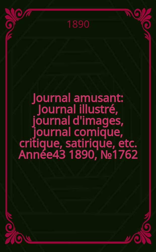 Journal amusant : Journal illustr&eacute;, journal d'images, journal comique, critique, satirique, etc. Ann&eacute;e43 1890, №1762