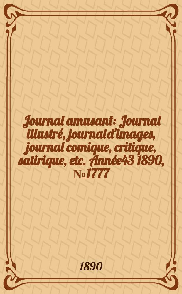 Journal amusant : Journal illustr&eacute;, journal d'images, journal comique, critique, satirique, etc. Ann&eacute;e43 1890, №1777